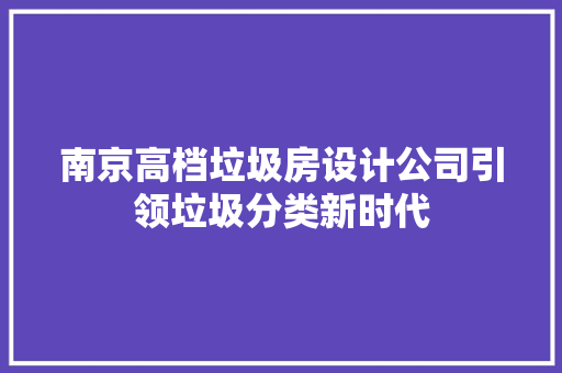 南京高档垃圾房设计公司引领垃圾分类新时代