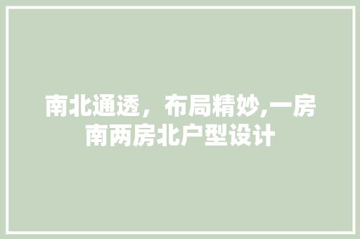 南北通透，布局精妙,一房南两房北户型设计