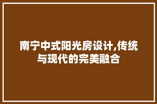 南宁中式阳光房设计,传统与现代的完美融合