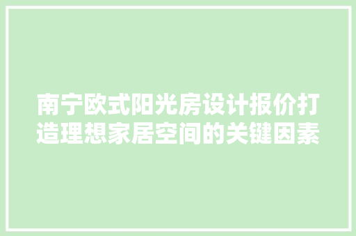 南宁欧式阳光房设计报价打造理想家居空间的关键因素
