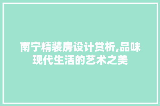 南宁精装房设计赏析,品味现代生活的艺术之美