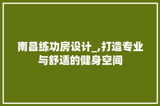 南昌练功房设计_,打造专业与舒适的健身空间
