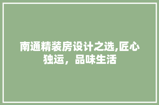 南通精装房设计之选,匠心独运，品味生活
