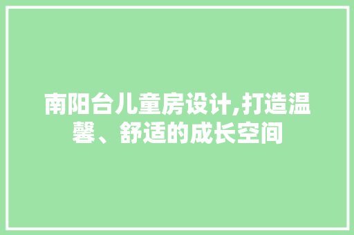 南阳台儿童房设计,打造温馨、舒适的成长空间