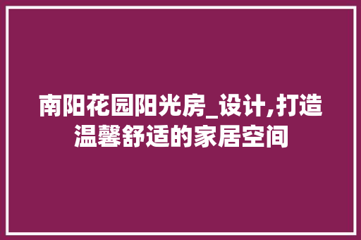 南阳花园阳光房_设计,打造温馨舒适的家居空间