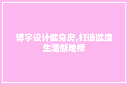 博宇设计健身房,打造健康生活新地标