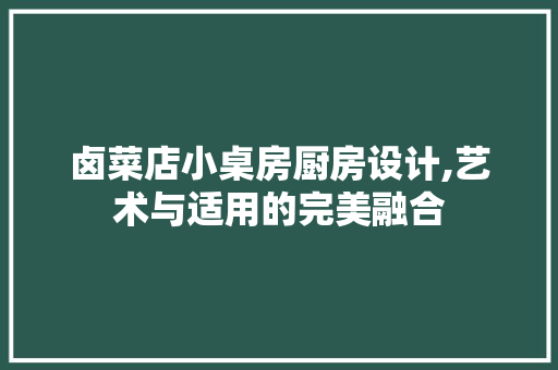 卤菜店小桌房厨房设计,艺术与适用的完美融合