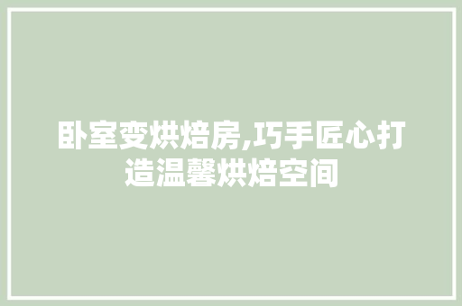 卧室变烘焙房,巧手匠心打造温馨烘焙空间