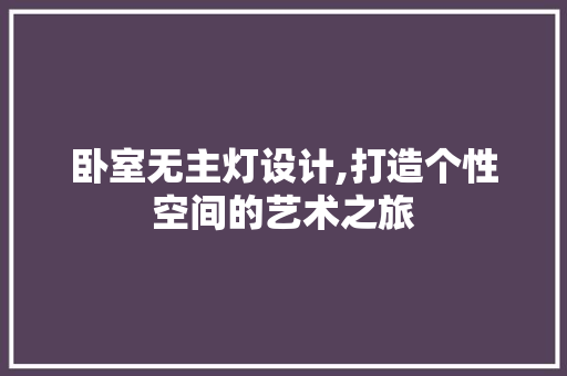 卧室无主灯设计,打造个性空间的艺术之旅