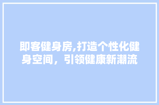 即客健身房,打造个性化健身空间，引领健康新潮流