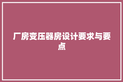 厂房变压器房设计要求与要点
