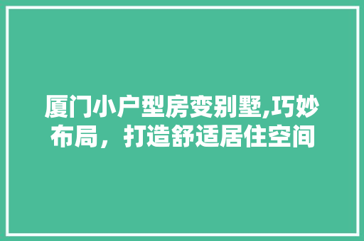 厦门小户型房变别墅,巧妙布局，打造舒适居住空间