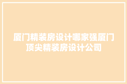 厦门精装房设计哪家强厦门顶尖精装房设计公司
