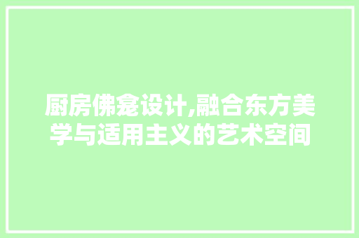 厨房佛龛设计,融合东方美学与适用主义的艺术空间