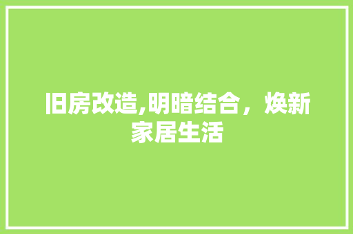 旧房改造,明暗结合，焕新家居生活