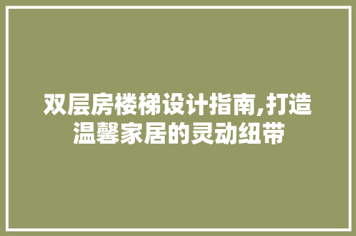 双层房楼梯设计指南,打造温馨家居的灵动纽带