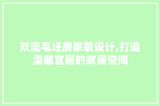 双流毛坯房家装设计,打造温馨宜居的家居空间