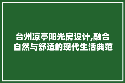 台州凉亭阳光房设计,融合自然与舒适的现代生活典范