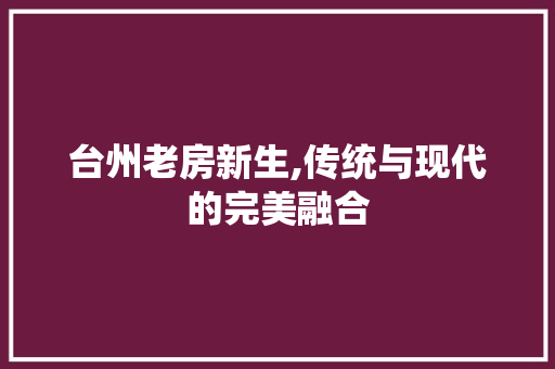 台州老房新生,传统与现代的完美融合