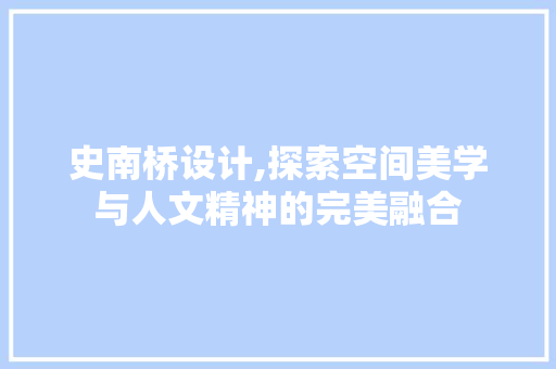 史南桥设计,探索空间美学与人文精神的完美融合