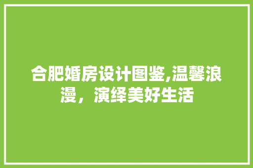 合肥婚房设计图鉴,温馨浪漫，演绎美好生活