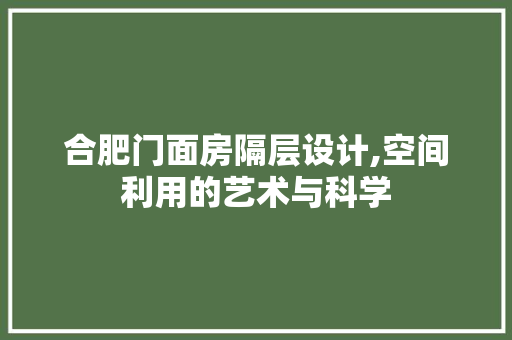 合肥门面房隔层设计,空间利用的艺术与科学