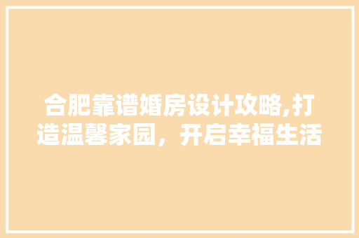 合肥靠谱婚房设计攻略,打造温馨家园，开启幸福生活