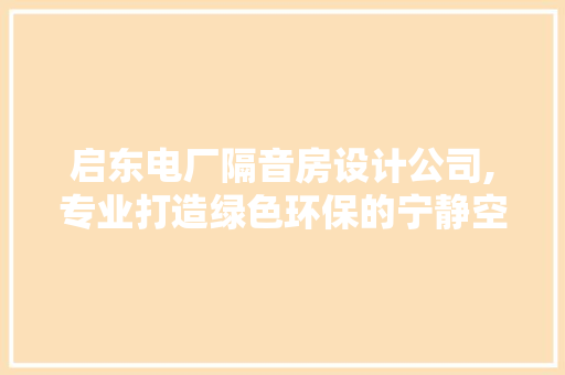 启东电厂隔音房设计公司,专业打造绿色环保的宁静空间