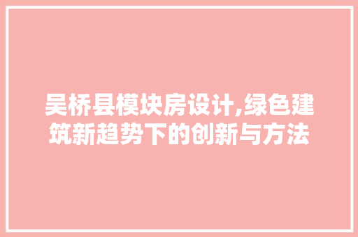 吴桥县模块房设计,绿色建筑新趋势下的创新与方法