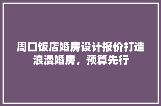 周口饭店婚房设计报价打造浪漫婚房，预算先行