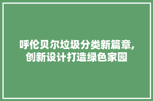 呼伦贝尔垃圾分类新篇章,创新设计打造绿色家园