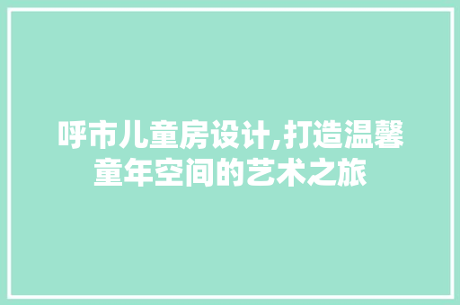 呼市儿童房设计,打造温馨童年空间的艺术之旅