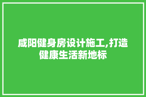 咸阳健身房设计施工,打造健康生活新地标