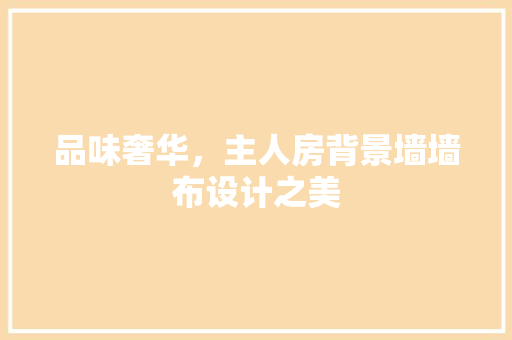 品味奢华，主人房背景墙墙布设计之美