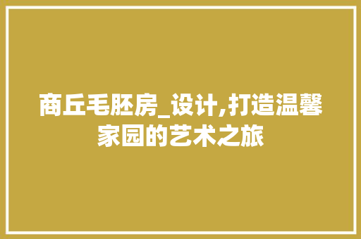 商丘毛胚房_设计,打造温馨家园的艺术之旅