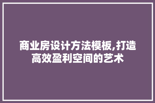 商业房设计方法模板,打造高效盈利空间的艺术