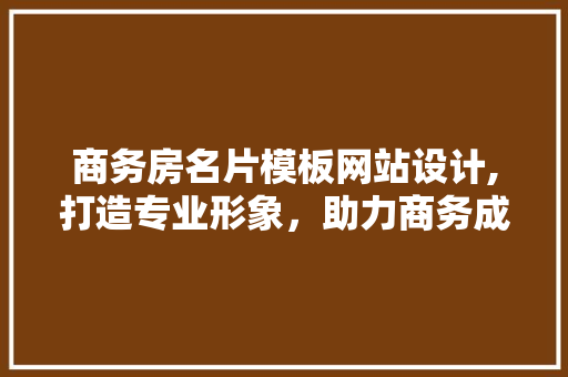 商务房名片模板网站设计,打造专业形象，助力商务成功