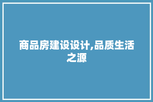 商品房建设设计,品质生活之源