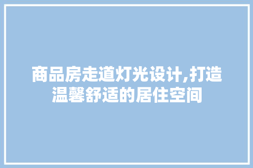 商品房走道灯光设计,打造温馨舒适的居住空间