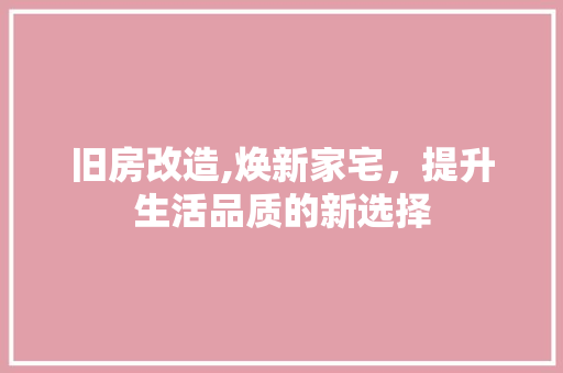 旧房改造,焕新家宅，提升生活品质的新选择