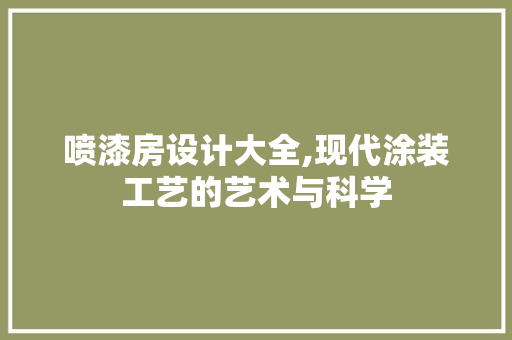 喷漆房设计大全,现代涂装工艺的艺术与科学