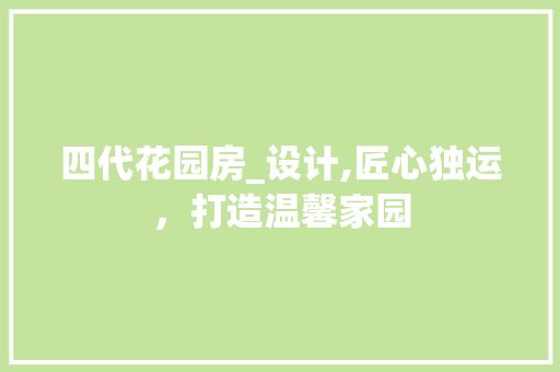 四代花园房_设计,匠心独运，打造温馨家园