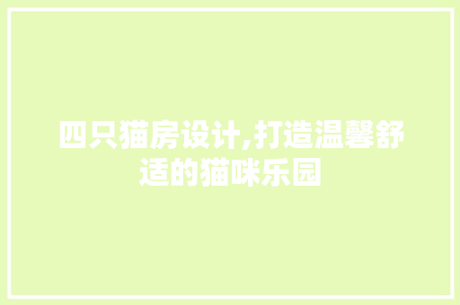 四只猫房设计,打造温馨舒适的猫咪乐园