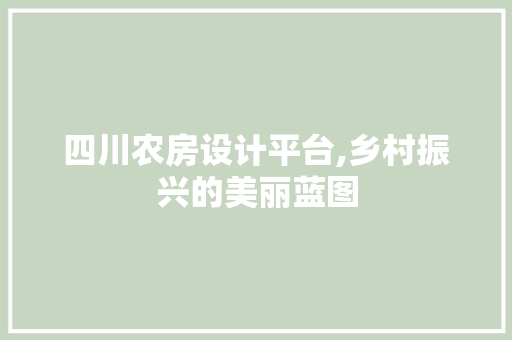四川农房设计平台,乡村振兴的美丽蓝图