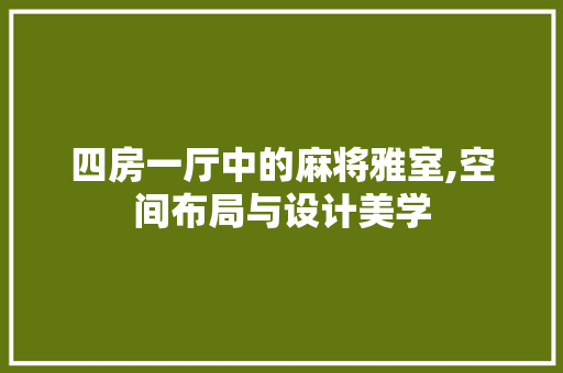 四房一厅中的麻将雅室,空间布局与设计美学