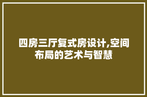 四房三厅复式房设计,空间布局的艺术与智慧
