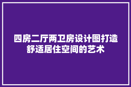 四房二厅两卫房设计图打造舒适居住空间的艺术