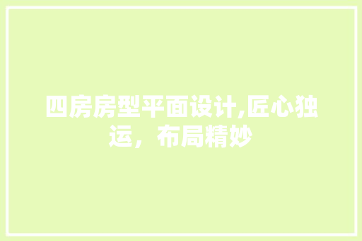四房房型平面设计,匠心独运，布局精妙