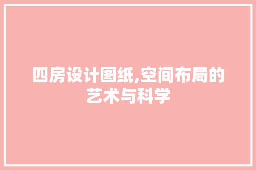 四房设计图纸,空间布局的艺术与科学