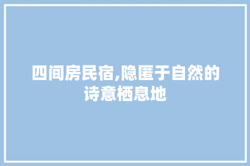 四间房民宿,隐匿于自然的诗意栖息地